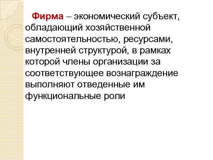 Фирма – экономический субъект, обладающий хозяйственной самостоятельностью, ресурсами, внутренней структурой, в рамках которой члены