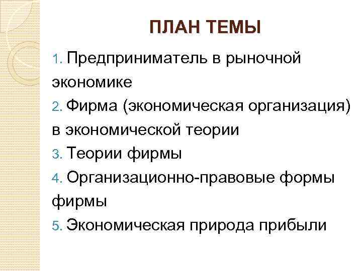 ПЛАН ТЕМЫ 1. Предприниматель в рыночной экономике 2. Фирма (экономическая организация) в экономической теории