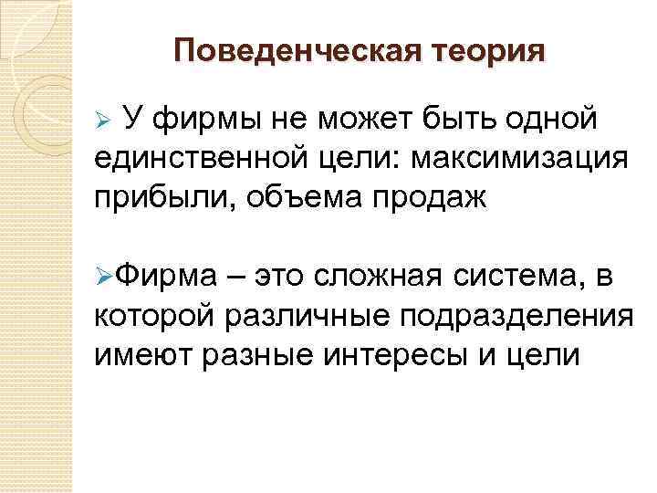 Поведенческая теория Ø У фирмы не может быть одной единственной цели: максимизация прибыли, объема