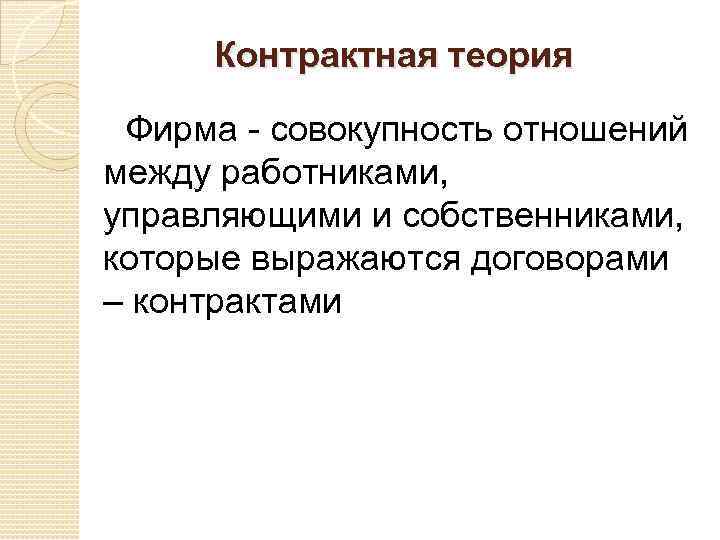 Контрактная теория Фирма - совокупность отношений между работниками, управляющими и собственниками, которые выражаются договорами