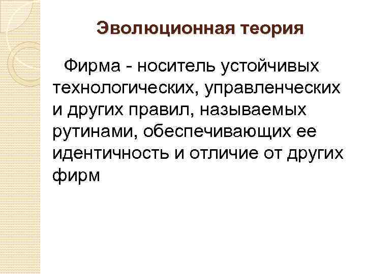 Эволюционная теория Фирма - носитель устойчивых технологических, управленческих и других правил, называемых рутинами, обеспечивающих