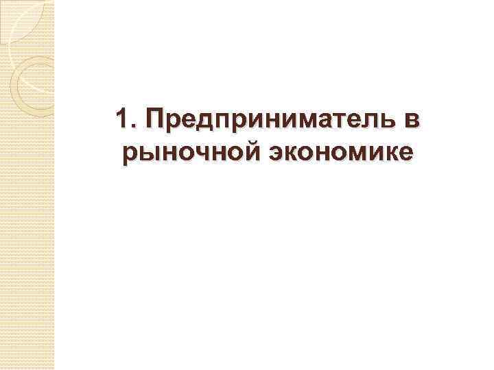 1. Предприниматель в рыночной экономике 