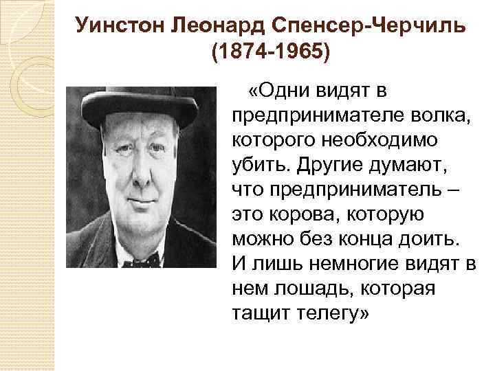 Уинстон Леонард Спенсер-Черчиль (1874 -1965) «Одни видят в предпринимателе волка, которого необходимо убить. Другие