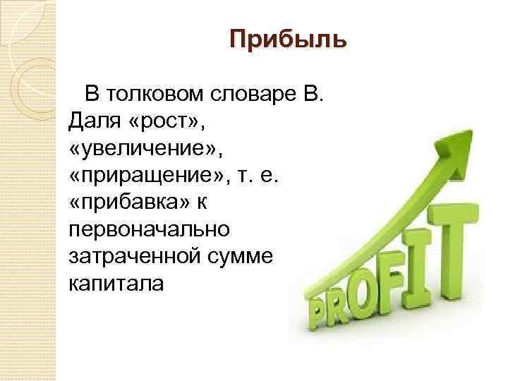 Прибыль В толковом словаре В. Даля «рост» , «увеличение» , «приращение» , т. е.