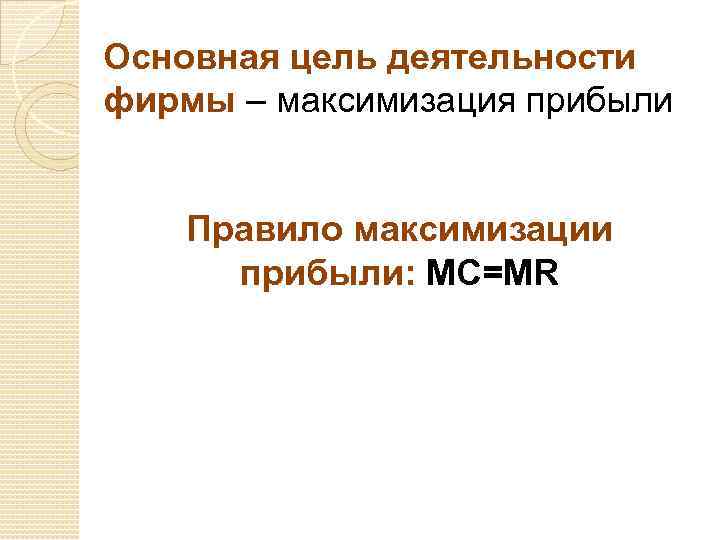 Основная цель деятельности фирмы – максимизация прибыли Правило максимизации прибыли: MC=MR 