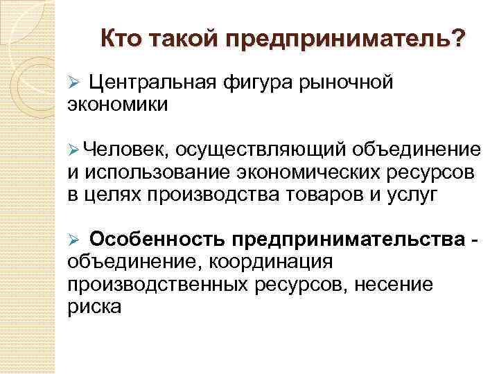 Кто такой предприниматель? Ø Центральная фигура рыночной экономики Ø Человек, осуществляющий объединение и использование