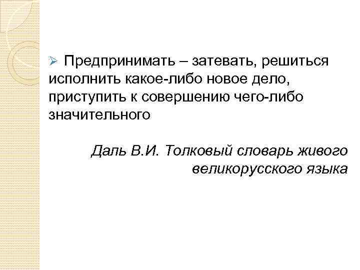 Ø Предпринимать – затевать, решиться исполнить какое-либо новое дело, приступить к совершению чего-либо значительного