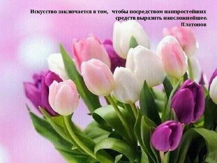 Искусство заключается в том, чтобы посредством наипростейших средств выразить наисложнейшее. Платонов 1 