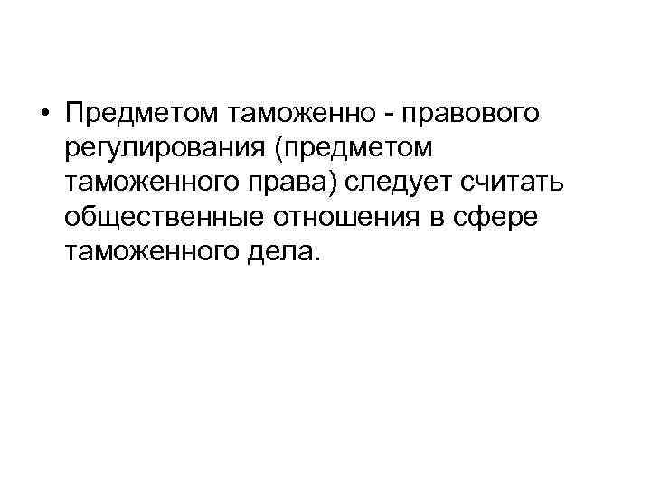  • Предметом таможенно - правового регулирования (предметом таможенного права) следует считать общественные отношения
