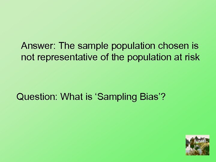 Answer: The sample population chosen is not representative of the population at risk Question: