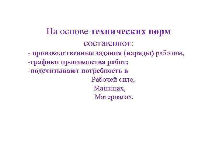 На основе технических норм составляют: - производственные задания (наряды) рабочим, -графики производства работ; -подсчитывают