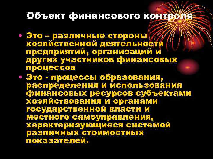 Объект финансового контроля • Это – различные стороны хозяйственной деятельности предприятий, организаций и других