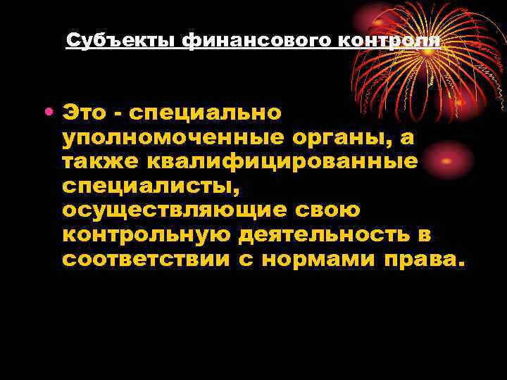 Субъекты финансового контроля • Это - специально уполномоченные органы, а также квалифицированные специалисты, осуществляющие