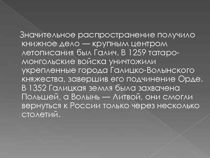 Значительное распространение получило книжное дело — крупным центром летописания был Галич. В 1259 татаромонгольские
