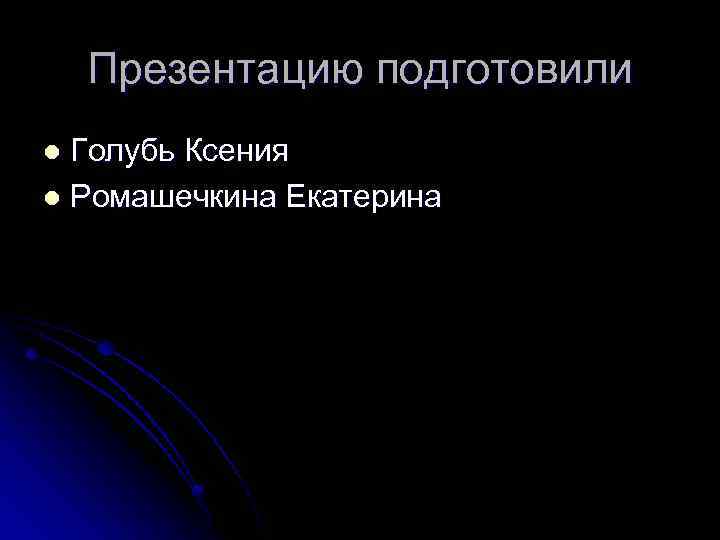 Презентацию подготовили Голубь Ксения l Ромашечкина Екатерина l 