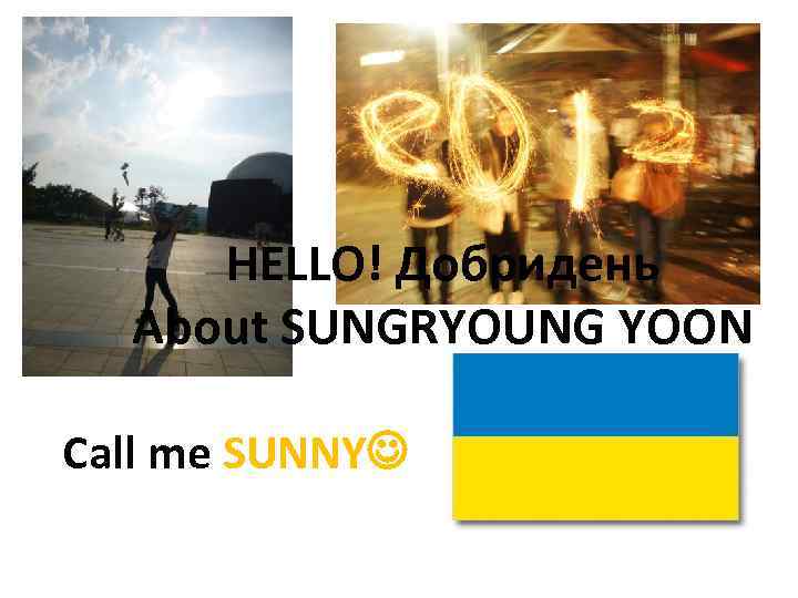 HELLO! Добридень About SUNGRYOUNG YOON Call me SUNNY 