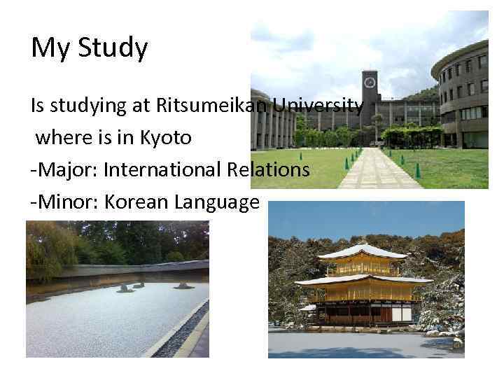 My Study Is studying at Ritsumeikan University where is in Kyoto -Major: International Relations