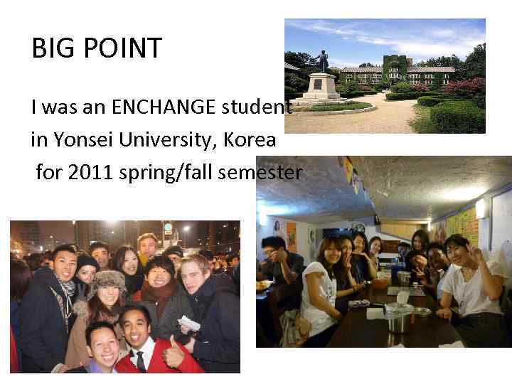 BIG POINT I was an ENCHANGE student in Yonsei University, Korea for 2011 spring/fall