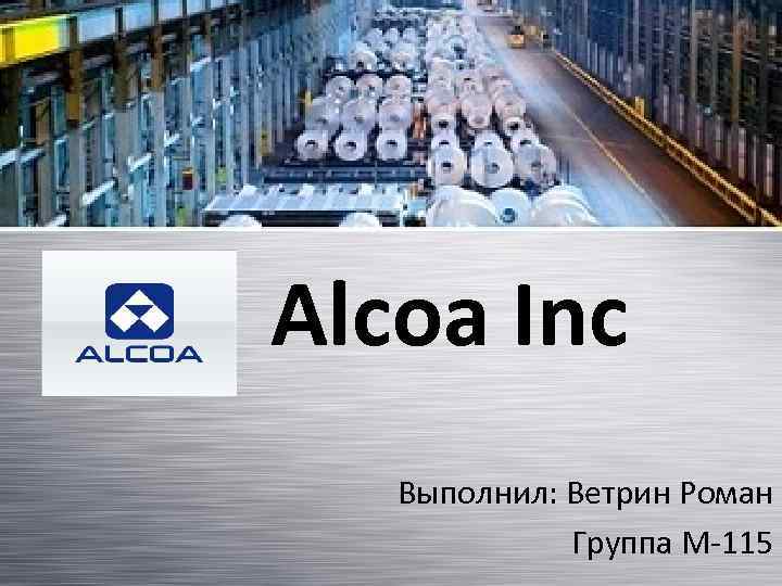 Alcoa Inc Выполнил: Ветрин Роман Группа М-115 