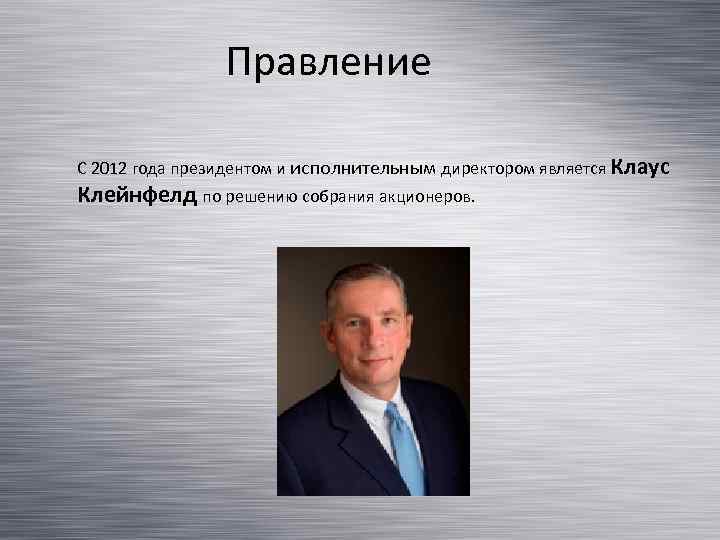 Правление C 2012 года президентом и исполнительным директором является Клаус Клейнфелд по решению собрания
