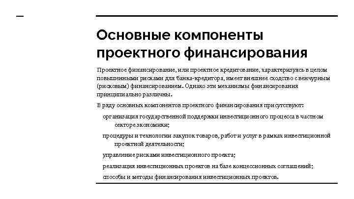 Основные компоненты проектного финансирования Проектное финансирование, или проектное кредитование, характеризуясь в целом повышенными рисками