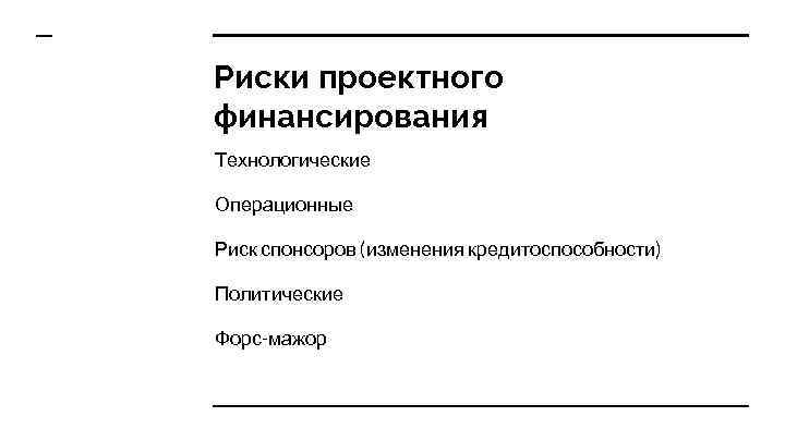 Риски проектного финансирования Технологические Операционные Риск спонсоров (изменения кредитоспособности) Политические Форс-мажор 