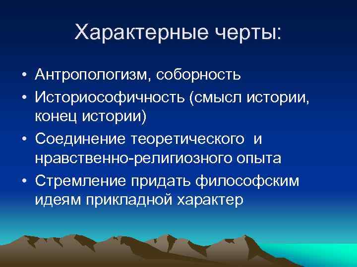 Характерные черты: • Антропологизм, соборность • Историософичность (смысл истории, конец истории) • Соединение теоретического