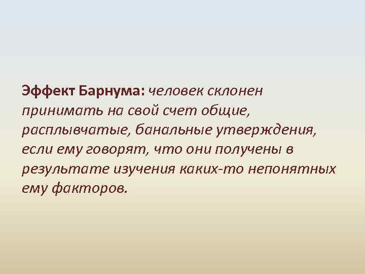 Эффект Барнума: человек склонен принимать на свой счет общие, расплывчатые, банальные утверждения, если