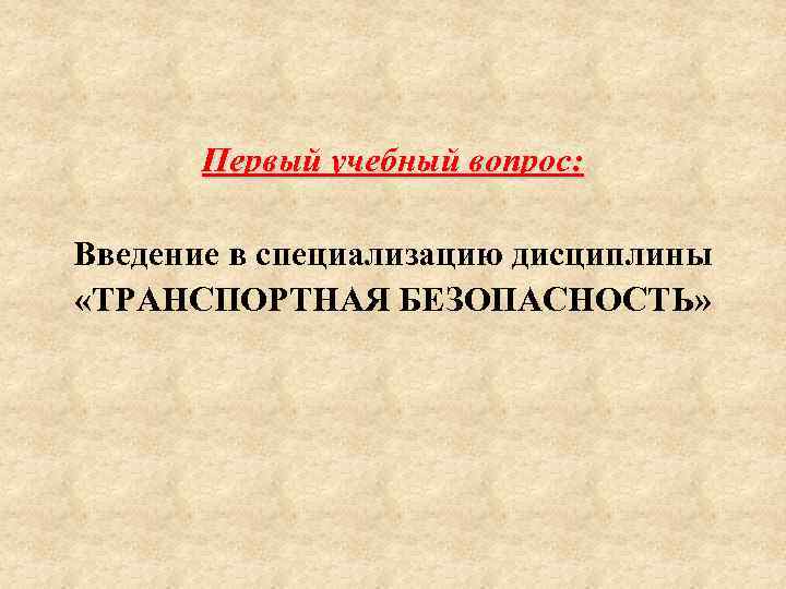 Первый учебный вопрос: Введение в специализацию дисциплины «ТРАНСПОРТНАЯ БЕЗОПАСНОСТЬ» 