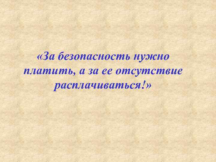  «За безопасность нужно платить, а за ее отсутствие расплачиваться!» 