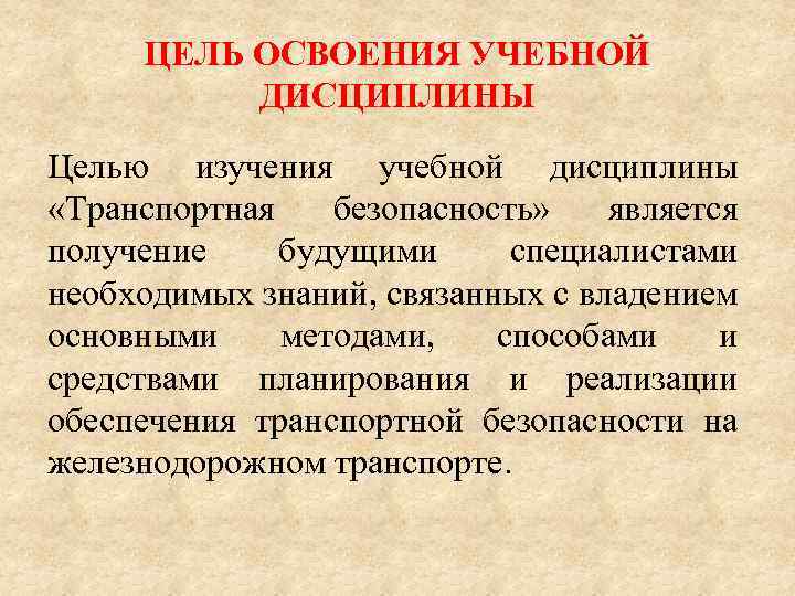 ЦЕЛЬ ОСВОЕНИЯ УЧЕБНОЙ ДИСЦИПЛИНЫ Целью изучения учебной дисциплины «Транспортная безопасность» является получение будущими специалистами