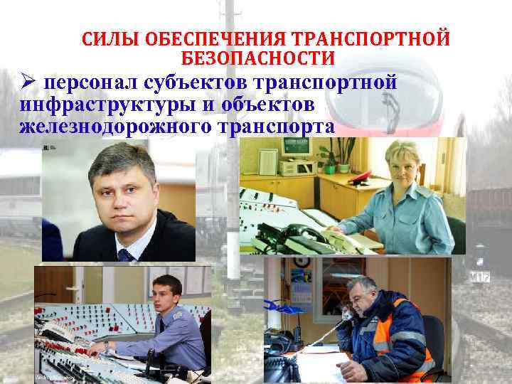 СИЛЫ ОБЕСПЕЧЕНИЯ ТРАНСПОРТНОЙ БЕЗОПАСНОСТИ персонал субъектов транспортной инфраструктуры и объектов железнодорожного транспорта 