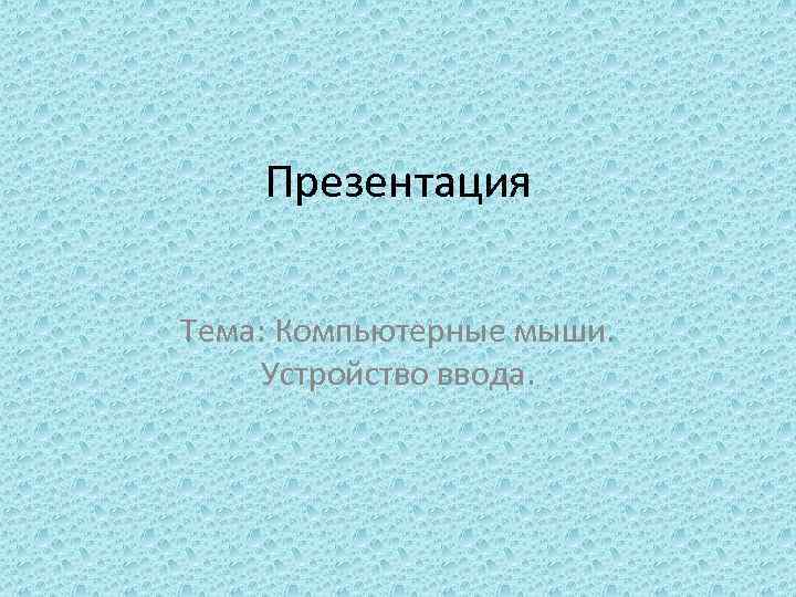 Презентация Тема: Компьютерные мыши. Устройство ввода. 