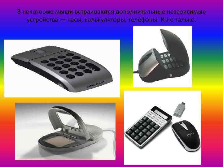 В некоторые мыши встраиваются дополнительные независимые устройства — часы, калькуляторы, телефоны. И не только.