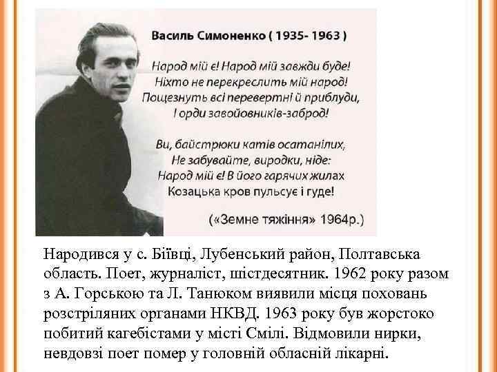 Народився у с. Біївці, Лубенський район, Полтавська область. Поет, журналіст, шістдесятник. 1962 року разом