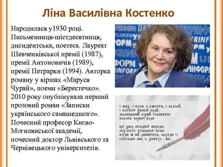 Ліна Василівна Костенко Народилася у1930 році. Письменниця-шістдесятниця, дисидентська, поетеса. Лауреат Шевченківської премії (1987), премії