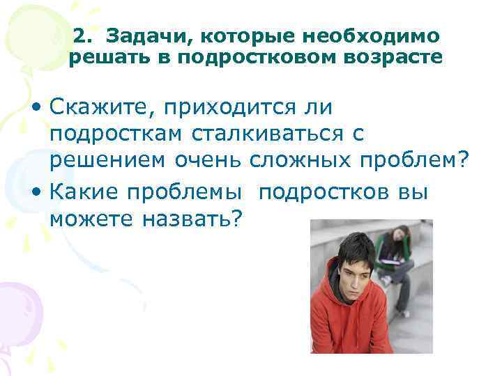 2. Задачи, которые необходимо решать в подростковом возрасте • Скажите, приходится ли подросткам сталкиваться