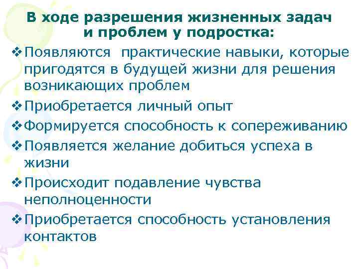 В ходе разрешения жизненных задач и проблем у подростка: v Появляются практические навыки, которые