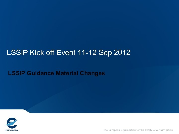 LSSIP Kick off Event 11 -12 Sep 2012 LSSIP Guidance Material Changes The European