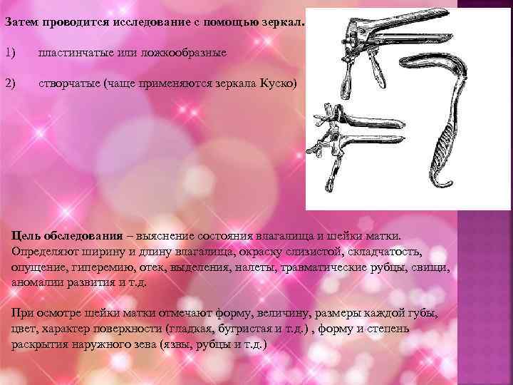 Затем проводится исследование с помощью зеркал. 1) пластинчатые или ложкообразные 2) створчатые (чаще применяются