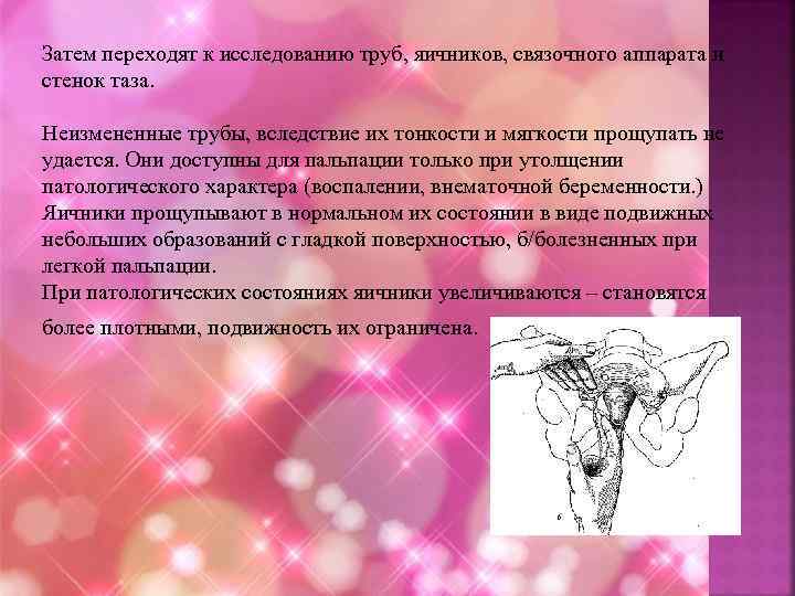 Затем переходят к исследованию труб, яичников, связочного аппарата и стенок таза. Неизмененные трубы, вследствие