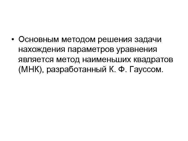  • Основным методом решения задачи нахождения параметров уравнения является метод наименьших квадратов (МНК),