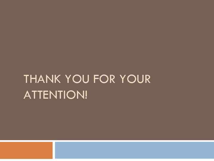THANK YOU FOR YOUR ATTENTION! 