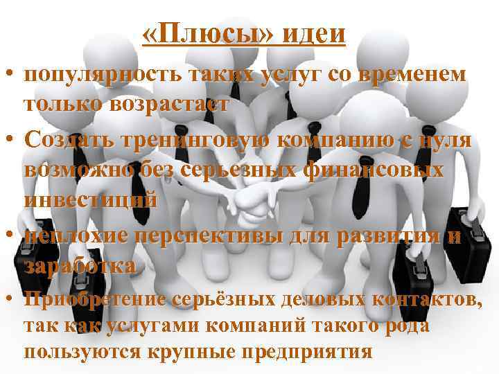 «Плюсы» идеи • популярность таких услуг со временем только возрастает • Создать тренинговую