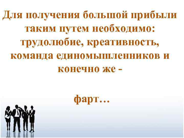 Для получения большой прибыли таким путем необходимо: трудолюбие, креативность, команда единомышленников и конечно же