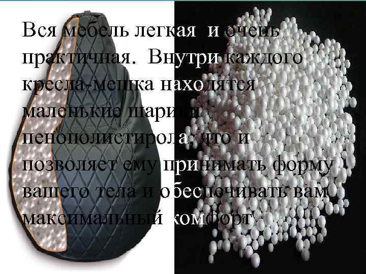 Вся мебель легкая и очень практичная. Внутри каждого кресла-мешка находятся маленькие шарики пенополистирола, что