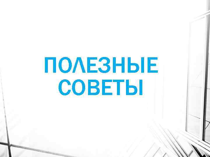 ПОЛЕЗНЫЕ СОВЕТЫ 