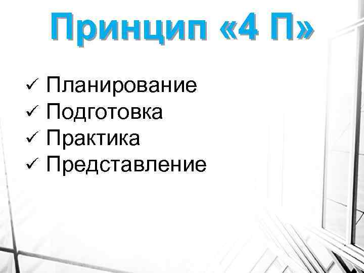 Принцип « 4 П» ü ü Планирование Подготовка Практика Представление 