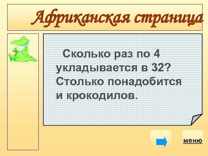 Африканская страница Сколько раз по 4 укладывается в 32? Столько понадобится и крокодилов. меню