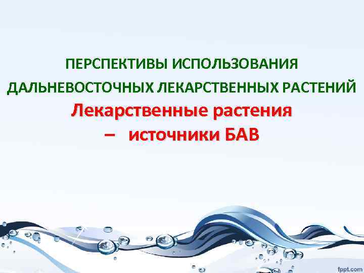 ПЕРСПЕКТИВЫ ИСПОЛЬЗОВАНИЯ ДАЛЬНЕВОСТОЧНЫХ ЛЕКАРСТВЕННЫХ РАСТЕНИЙ Лекарственные растения – источники БАВ 